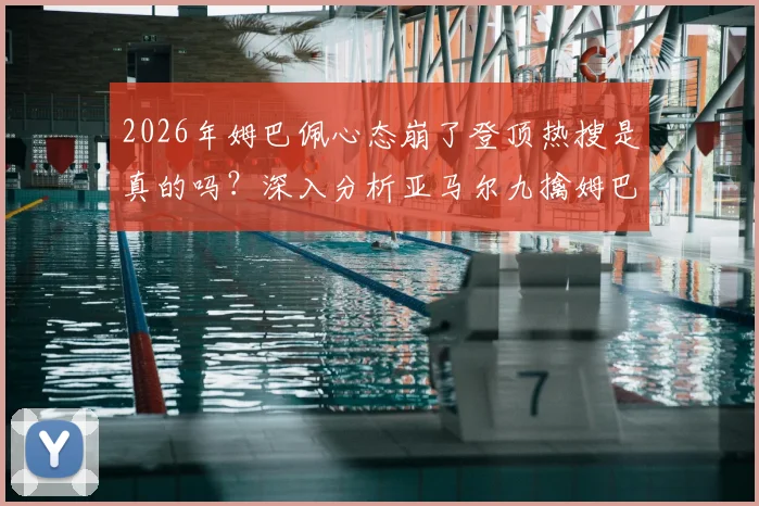 2026年姆巴佩心态崩了登顶热搜是真的吗?深入分析亚马尔九擒姆巴佩对决记录与背后原因