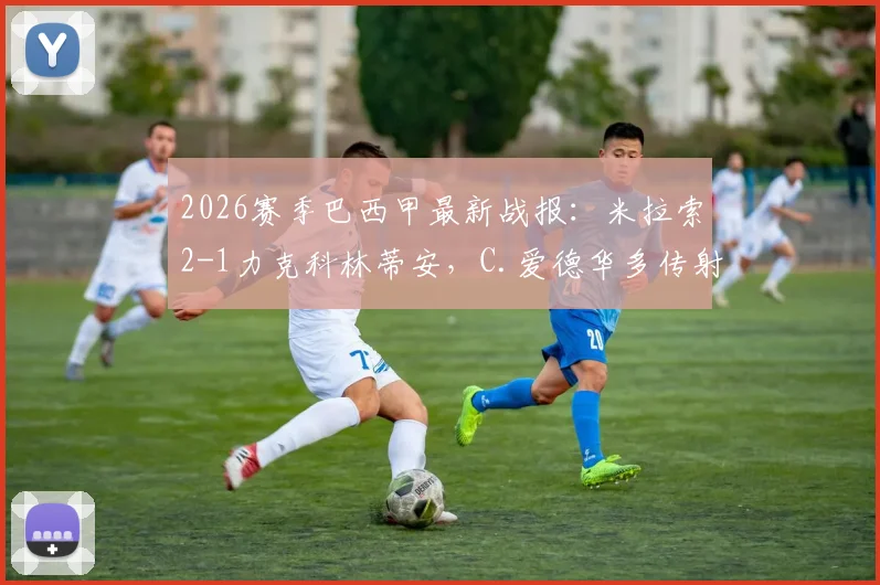 2026赛季巴西甲最新战报：米拉索2-1力克科林蒂安，C.爱德华多传射建功，附比赛录像回放链接