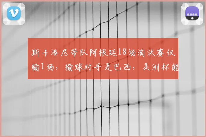 斯卡洛尼带队阿根廷18场淘汰赛仅输1场,输球对手是巴西,美洲杯能否复仇?