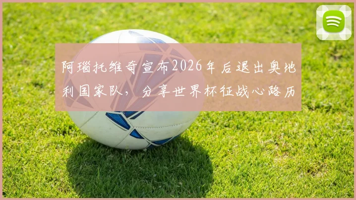 阿瑙托维奇宣布2026年后退出奥地利国家队，分享世界杯征战心路历程与职业生涯感言