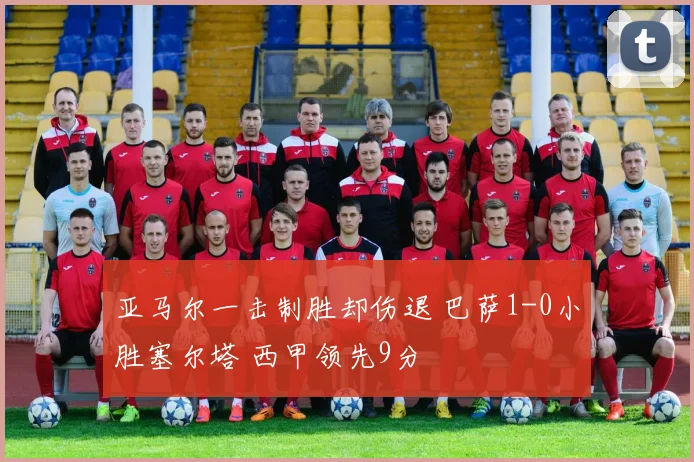 亚马尔一击制胜却伤退 巴萨1-0小胜塞尔塔 西甲领先9分