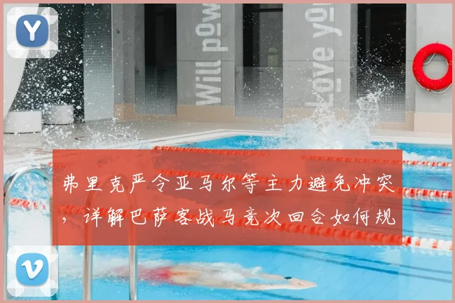 弗里克严令亚马尔等主力避免冲突,详解巴萨客战马竞次回合如何规避停赛危机