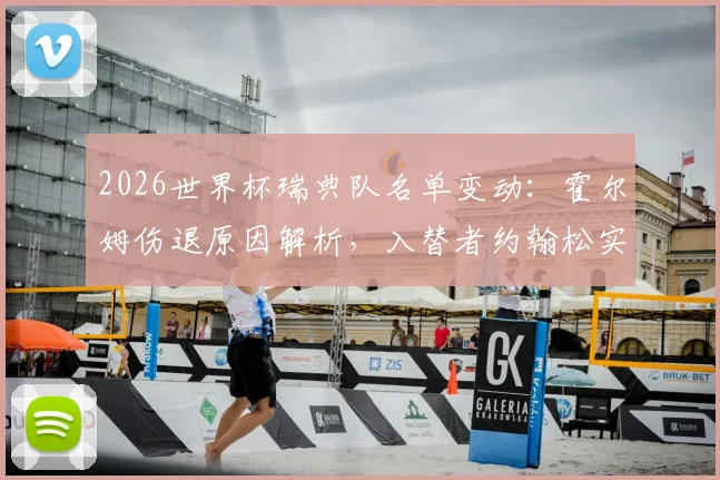 2026世界杯瑞典队名单变动:霍尔姆伤退原因解析,入替者约翰松实力背景及阵容影响分析