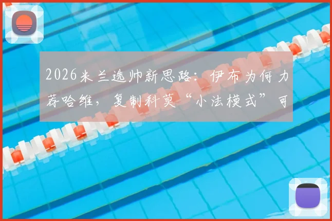 2026米兰选帅新思路:伊布为何力荐哈维,复制科莫“小法模式”可行吗?分析与预测