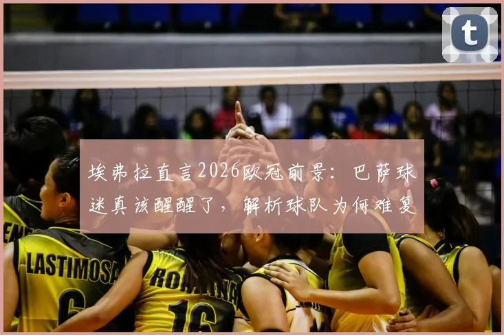 埃弗拉直言2026欧冠前景:巴萨球迷真该醒醒了,解析球队为何难复昔日王者荣耀