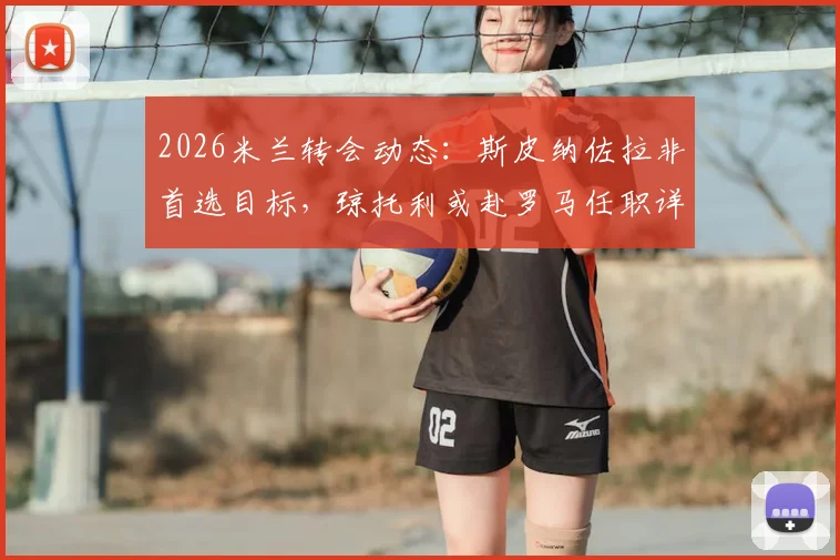 2026米兰转会动态：斯皮纳佐拉非首选目标，琼托利或赴罗马任职详情解读
