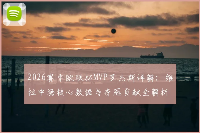 2026赛季欧联杯MVP罗杰斯详解:维拉中场核心数据与夺冠贡献全解析,附赛事集锦关键场次回顾