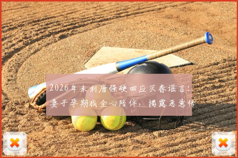 2026年米利唐强硬回应买春谣言：妻子孕期我全心陪伴，揭露恶意传闻背后动机