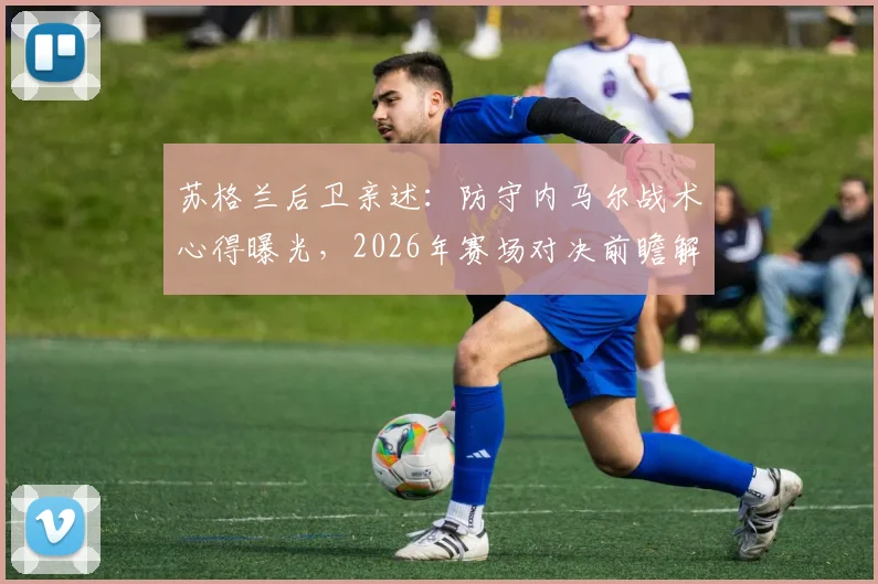 苏格兰后卫亲述:防守内马尔战术心得曝光,2026年赛场对决前瞻解析